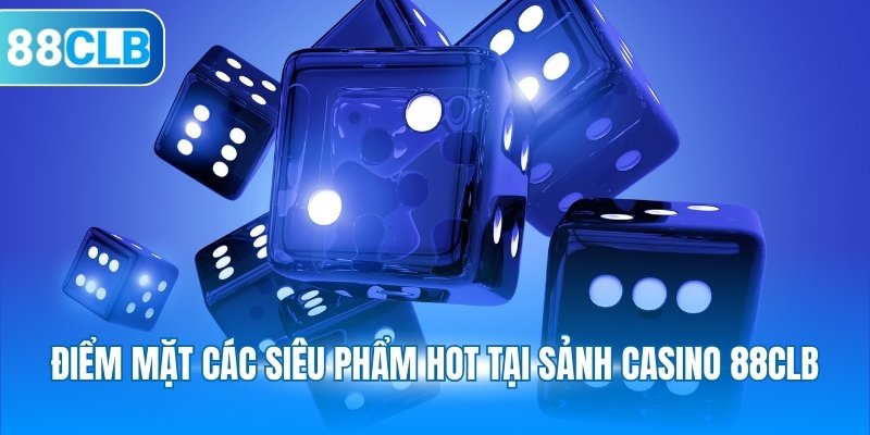 Điểm mặt các siêu phẩm hot tại sảnh casino 88CLB