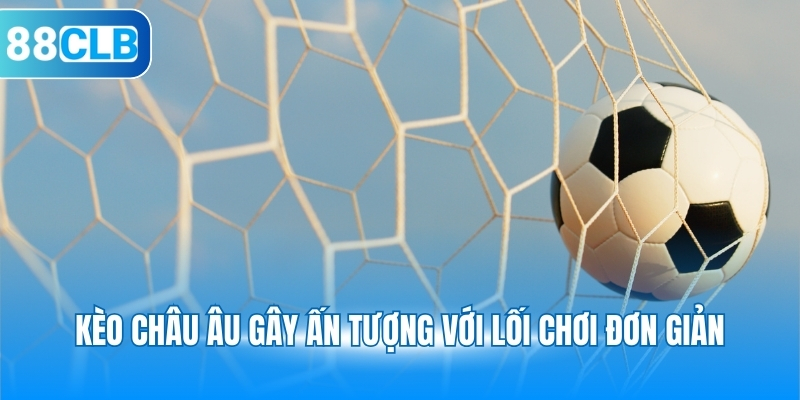 Kèo châu Âu gây ấn tượng với lối chơi đơn giản