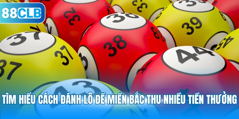 Tìm hiểu cách đánh lô đề miền Bắc thu nhiều tiền thưởng